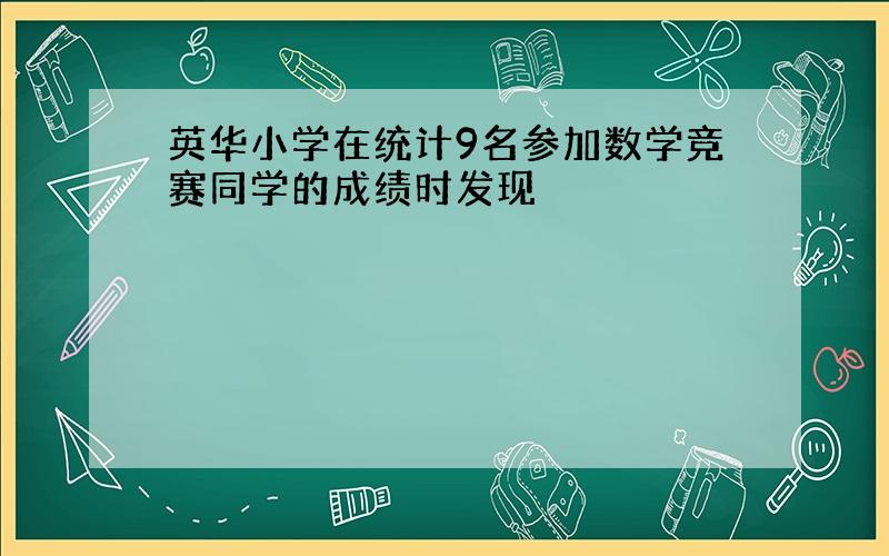 英华小学在统计9名参加数学竞赛同学的成绩时发现