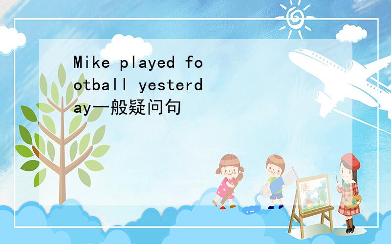 Mike played football yesterday一般疑问句