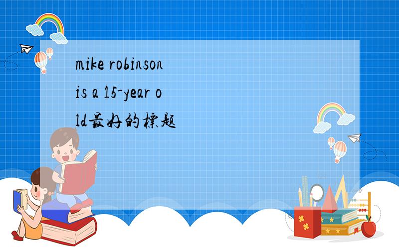 mike robinson is a 15-year old最好的标题