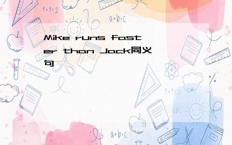 Mike runs faster than Jack同义句