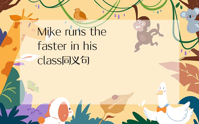 Mike runs the faster in his class同义句