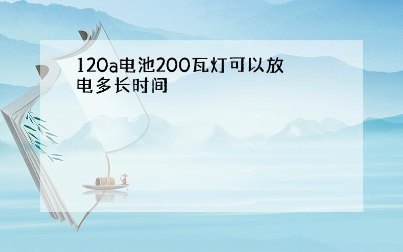 120a电池200瓦灯可以放电多长时间