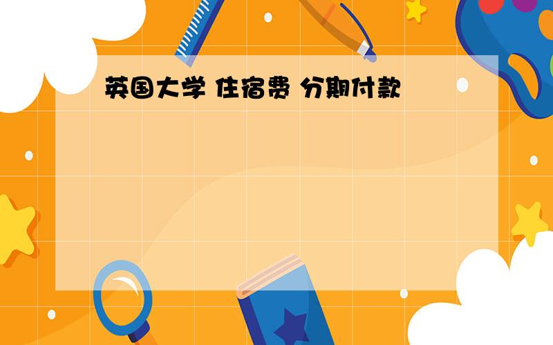 英国大学 住宿费 分期付款