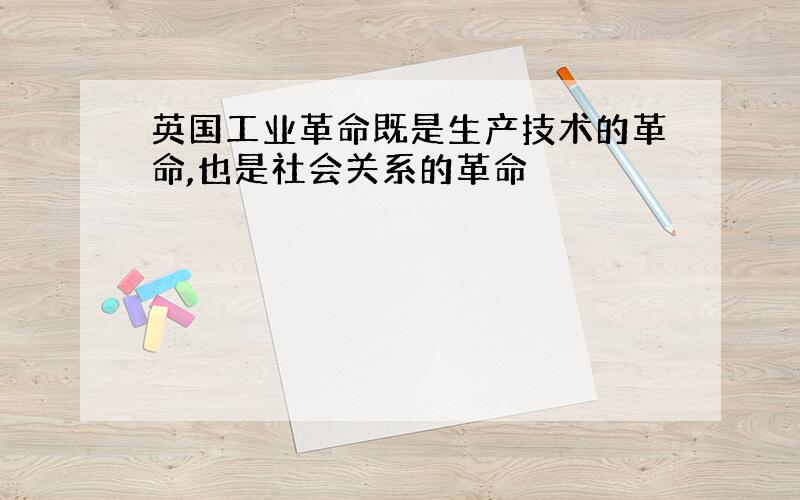 英国工业革命既是生产技术的革命,也是社会关系的革命