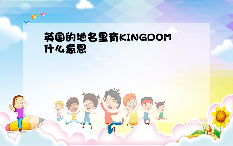 英国的地名里有KINGDOM什么意思