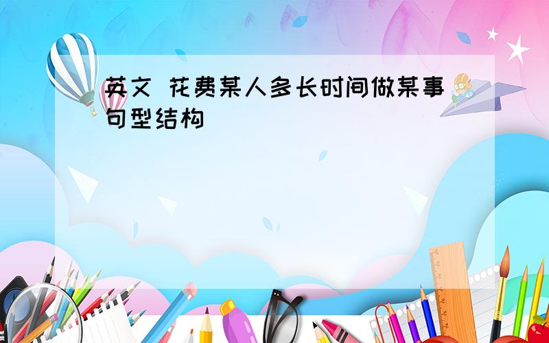 英文 花费某人多长时间做某事句型结构