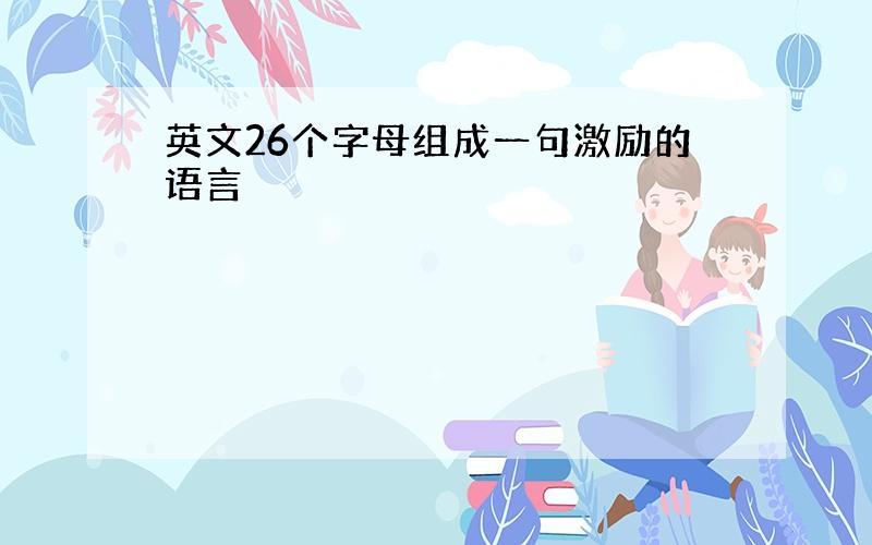 英文26个字母组成一句激励的语言