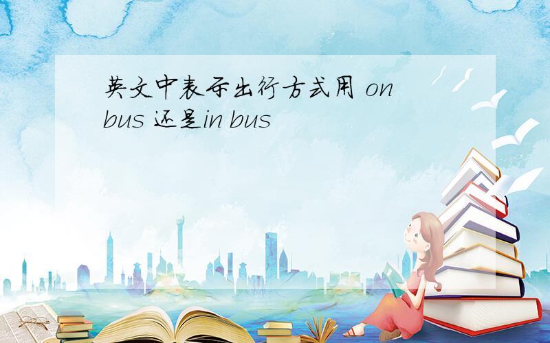 英文中表示出行方式用 on bus 还是in bus