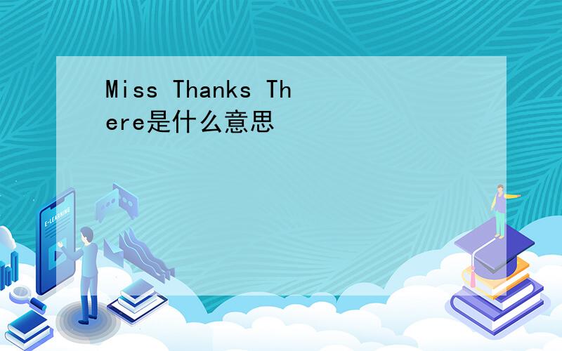 Miss Thanks There是什么意思