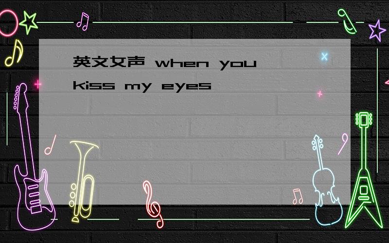 英文女声 when you kiss my eyes