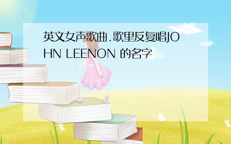 英文女声歌曲.歌里反复唱JOHN LEENON 的名字