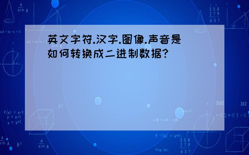 英文字符.汉字.图像.声音是如何转换成二进制数据?