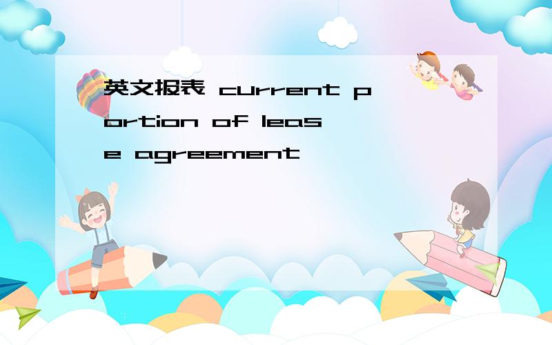 英文报表 current portion of lease agreement