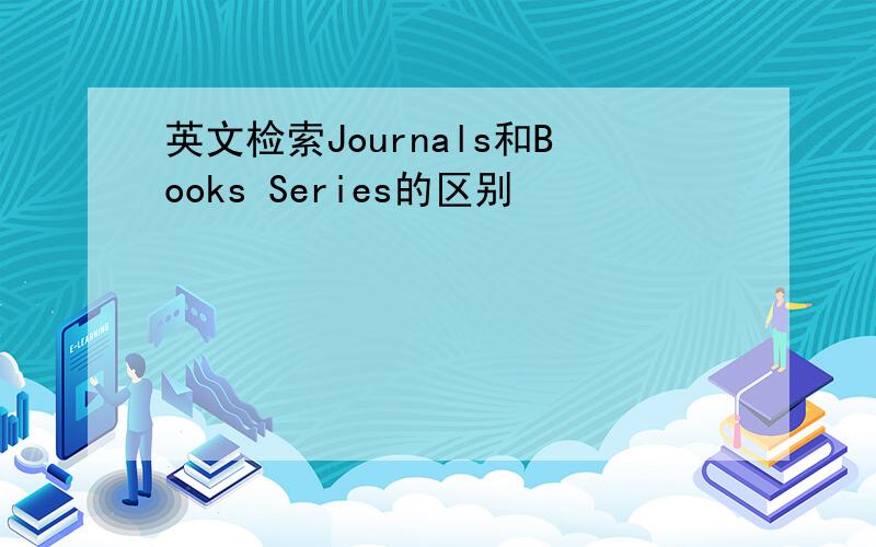 英文检索Journals和Books Series的区别