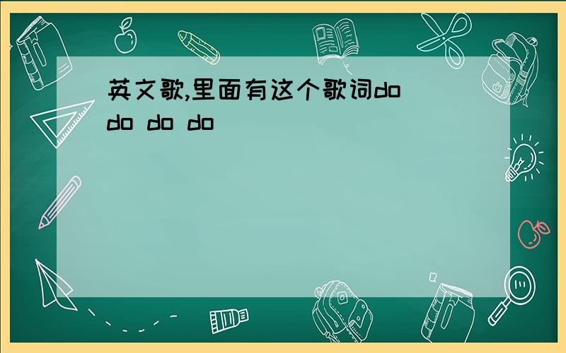 英文歌,里面有这个歌词do do do do