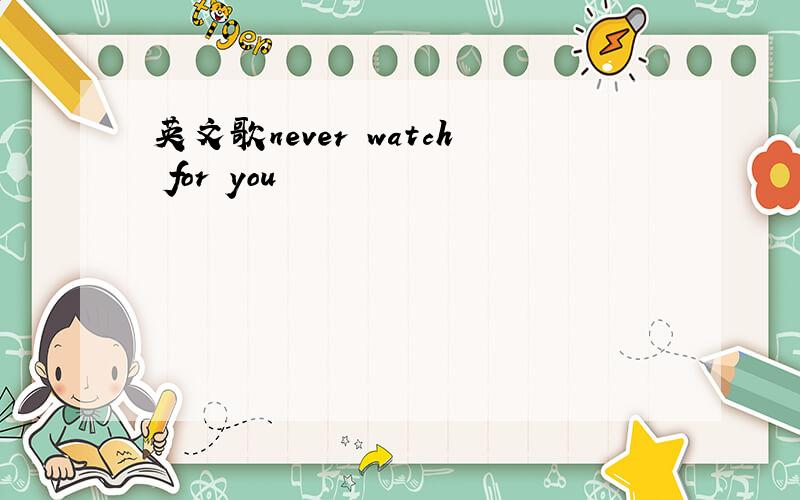 英文歌never watch for you