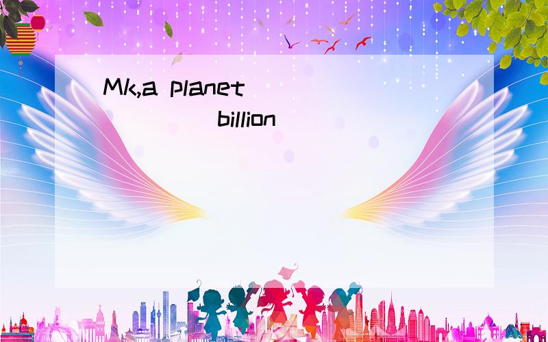 Mk,a planet______ (billion)