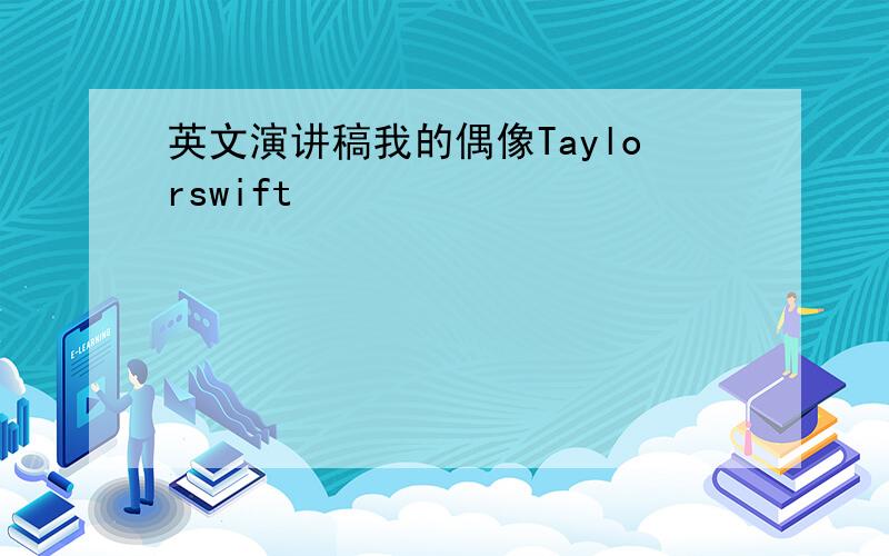 英文演讲稿我的偶像Taylorswift