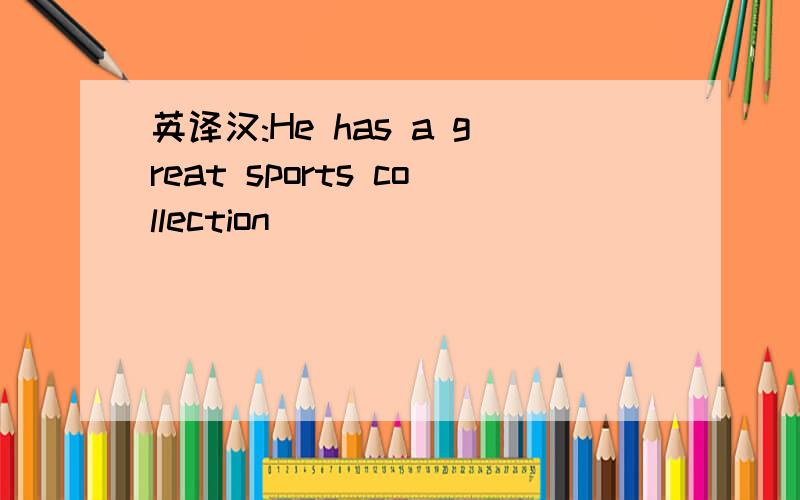 英译汉:He has a great sports collection