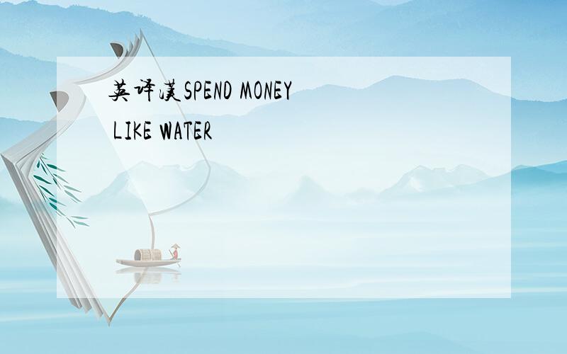 英译汉SPEND MONEY LIKE WATER