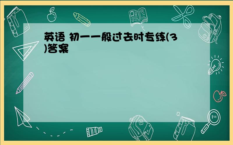 英语 初一一般过去时专练(3)答案