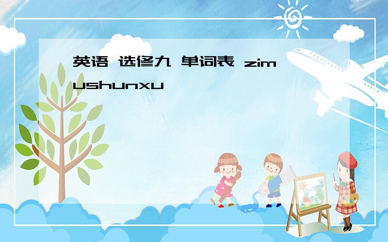 英语 选修九 单词表 zimushunxu