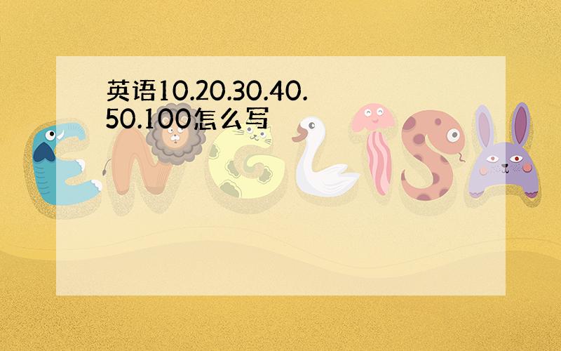 英语10.20.30.40.50.100怎么写