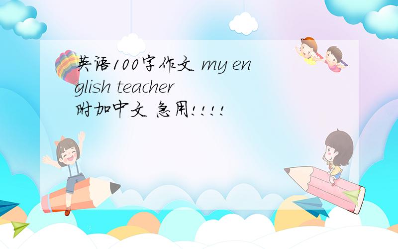 英语100字作文 my english teacher 附加中文 急用!!!!