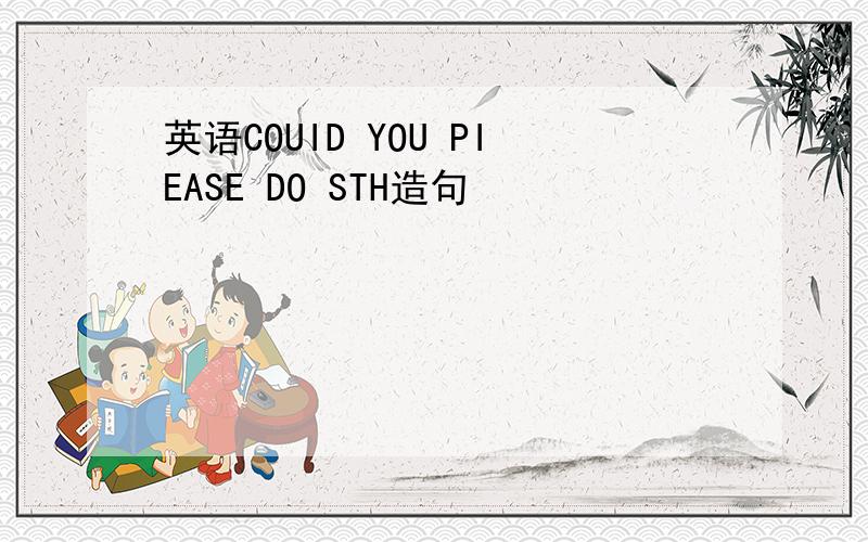 英语COUID YOU PIEASE DO STH造句