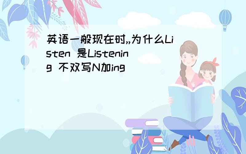 英语一般现在时,,为什么Listen 是Listening 不双写N加ing