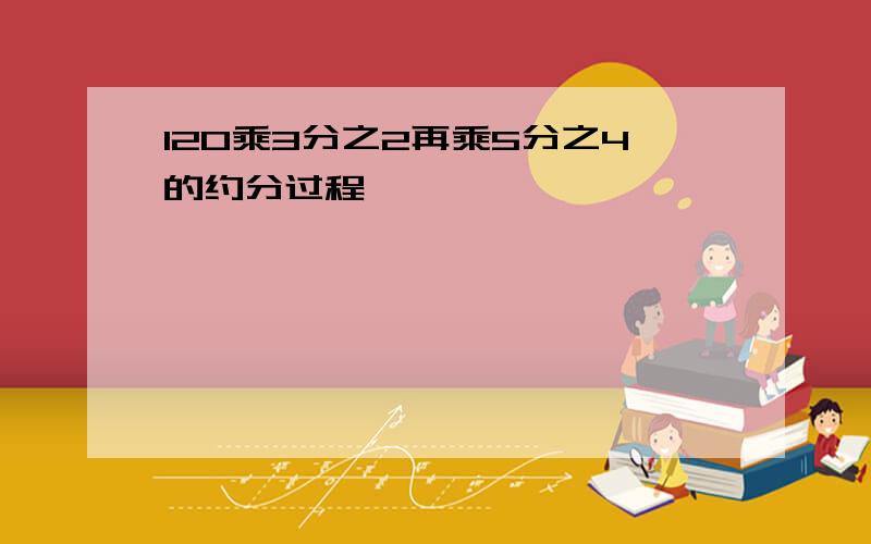 120乘3分之2再乘5分之4的约分过程