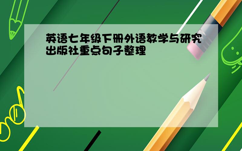 英语七年级下册外语教学与研究出版社重点句子整理