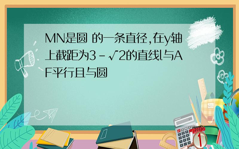 MN是圆 的一条直径,在y轴上截距为3-√2的直线l与AF平行且与圆