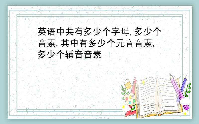 英语中共有多少个字母,多少个音素,其中有多少个元音音素,多少个辅音音素
