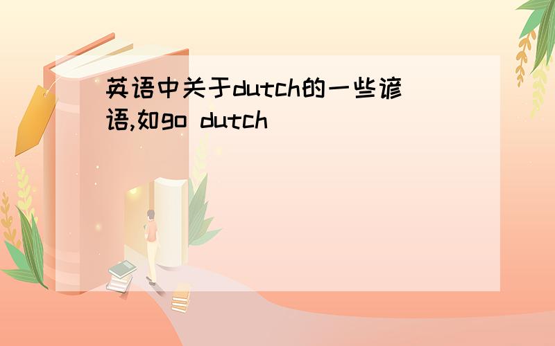 英语中关于dutch的一些谚语,如go dutch