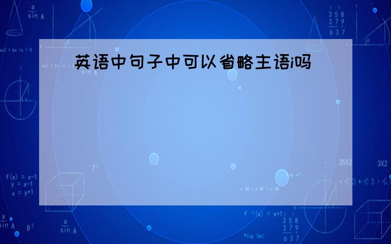 英语中句子中可以省略主语i吗