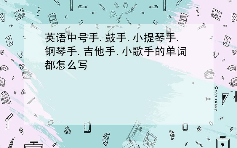 英语中号手.鼓手.小提琴手.钢琴手.吉他手.小歌手的单词都怎么写