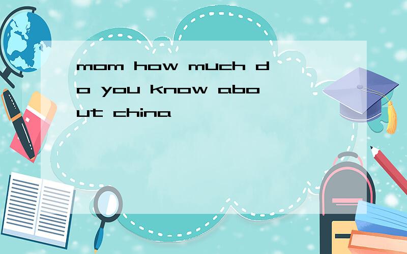 mom how much do you know about china