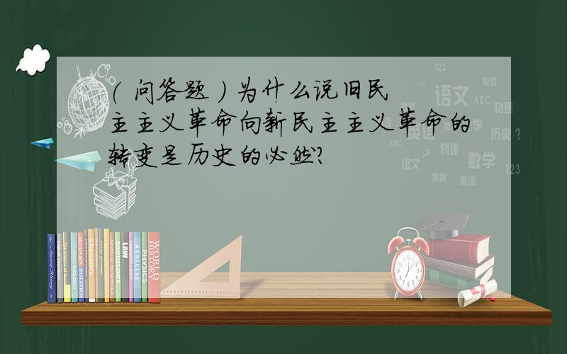 ( 问答题 ) 为什么说旧民主主义革命向新民主主义革命的转变是历史的必然?