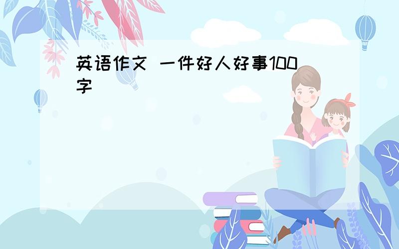 英语作文 一件好人好事100字