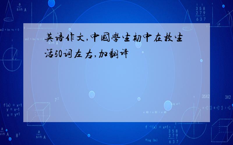 英语作文,中国学生初中在校生活50词左右,加翻译