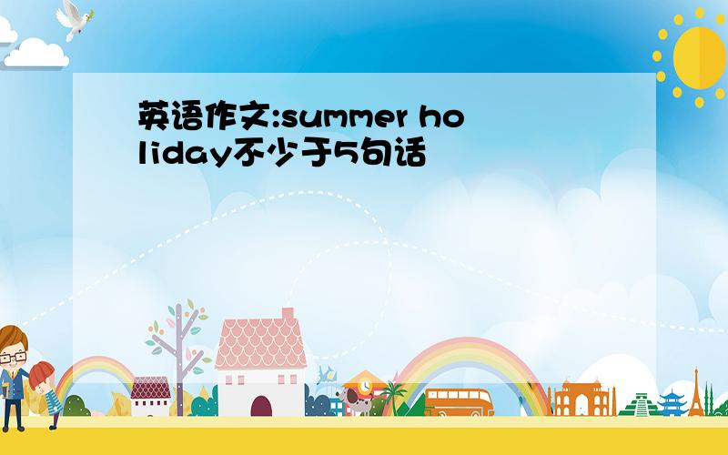 英语作文:summer holiday不少于5句话