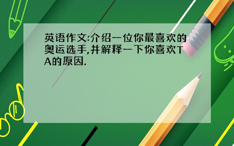 英语作文:介绍一位你最喜欢的奥运选手,并解释一下你喜欢TA的原因.