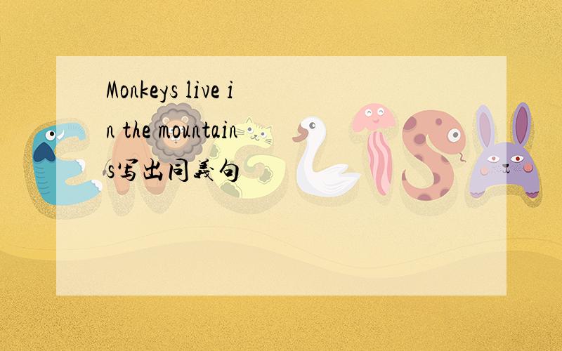 Monkeys live in the mountains写出同义句