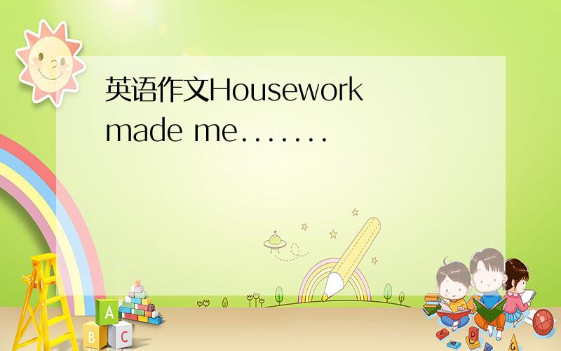 英语作文Housework made me.......