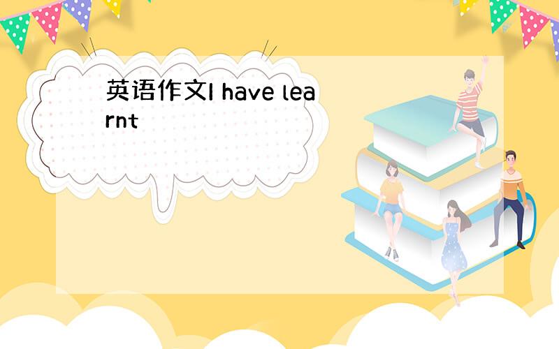 英语作文I have learnt