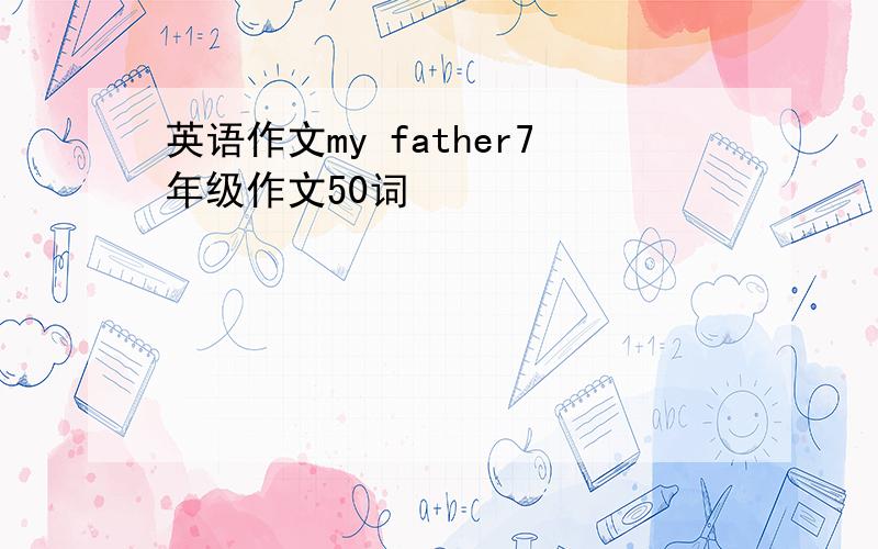 英语作文my father7年级作文50词