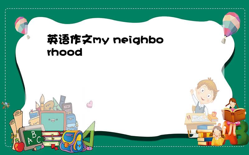 英语作文my neighborhood