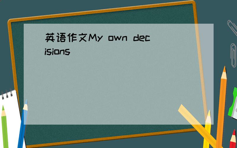 英语作文My own decisions