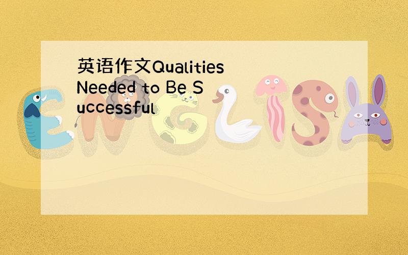 英语作文Qualities Needed to Be Successful